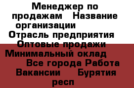 Менеджер по продажам › Название организации ­ Ulmart › Отрасль предприятия ­ Оптовые продажи › Минимальный оклад ­ 45 000 - Все города Работа » Вакансии   . Бурятия респ.